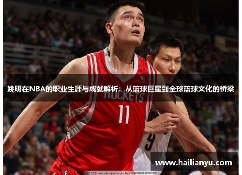 姚明在NBA的职业生涯与成就解析：从篮球巨星到全球篮球文化的桥梁