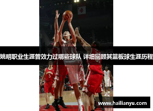 姚明职业生涯曾效力过哪些球队 详细回顾其篮板球生涯历程