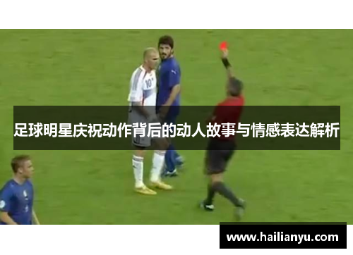 足球明星庆祝动作背后的动人故事与情感表达解析