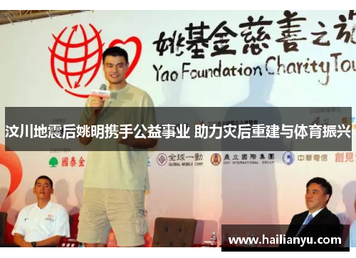 汶川地震后姚明携手公益事业 助力灾后重建与体育振兴