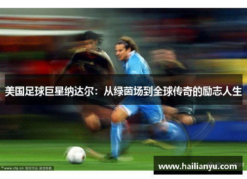 美国足球巨星纳达尔：从绿茵场到全球传奇的励志人生