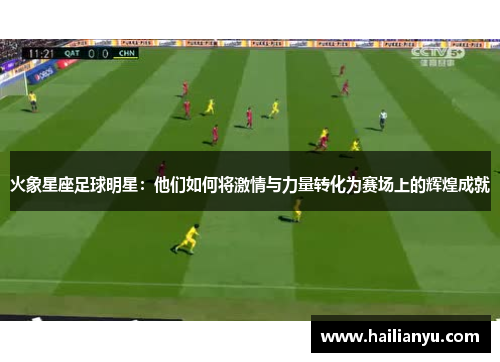 火象星座足球明星：他们如何将激情与力量转化为赛场上的辉煌成就