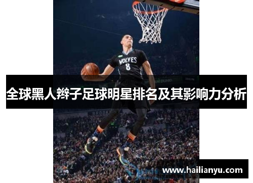 全球黑人辫子足球明星排名及其影响力分析