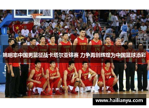 姚明率中国男篮征战卡塔尔亚锦赛 力争再创辉煌为中国篮球添彩