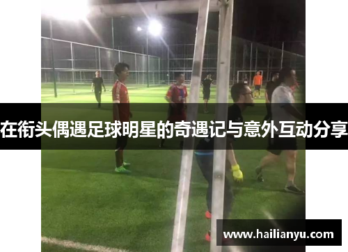 在衔头偶遇足球明星的奇遇记与意外互动分享
