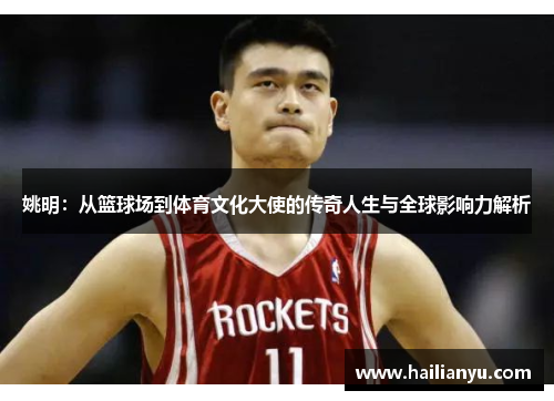姚明：从篮球场到体育文化大使的传奇人生与全球影响力解析