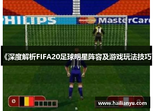 《深度解析FIFA20足球明星阵容及游戏玩法技巧》