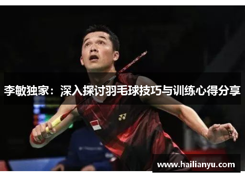 李敏独家：深入探讨羽毛球技巧与训练心得分享