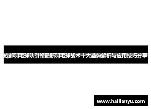 成都羽毛球队引领最新羽毛球战术十大趋势解析与应用技巧分享