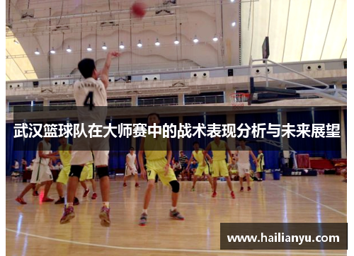 武汉篮球队在大师赛中的战术表现分析与未来展望