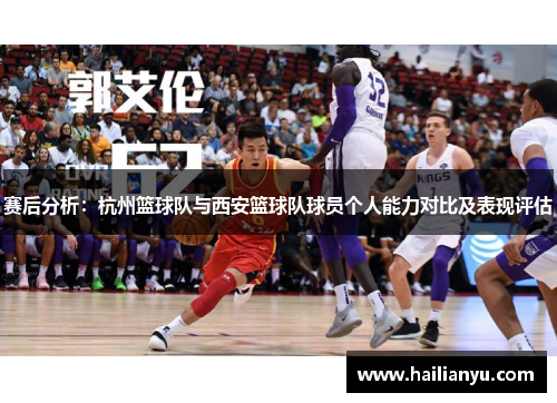 赛后分析：杭州篮球队与西安篮球队球员个人能力对比及表现评估