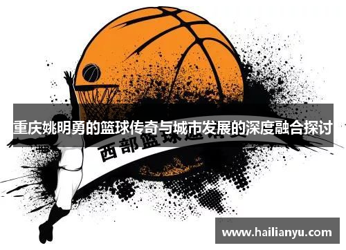 重庆姚明勇的篮球传奇与城市发展的深度融合探讨