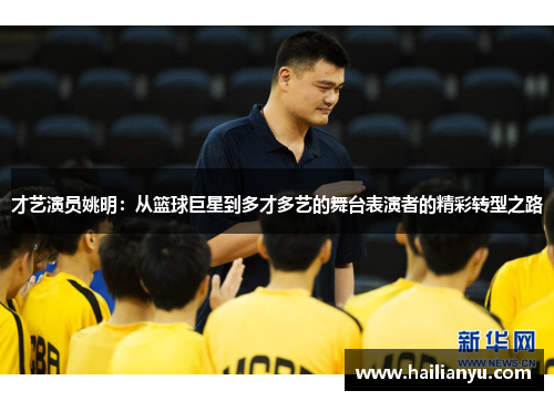 才艺演员姚明：从篮球巨星到多才多艺的舞台表演者的精彩转型之路