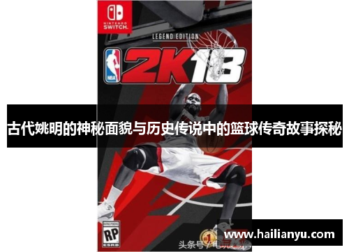 古代姚明的神秘面貌与历史传说中的篮球传奇故事探秘