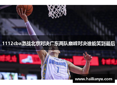 1112cba激战北京对决广东两队巅峰对决谁能笑到最后