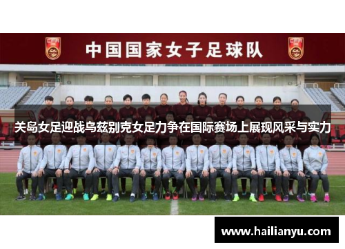 关岛女足迎战乌兹别克女足力争在国际赛场上展现风采与实力