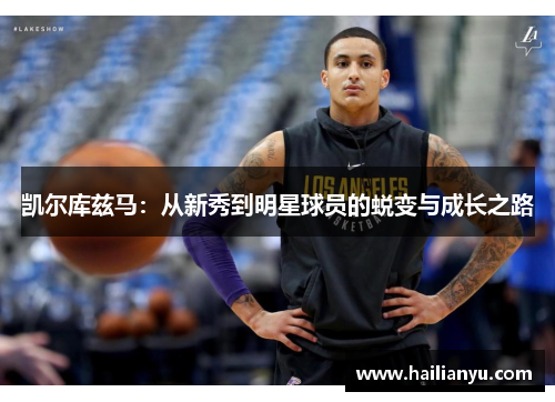 凯尔库兹马：从新秀到明星球员的蜕变与成长之路
